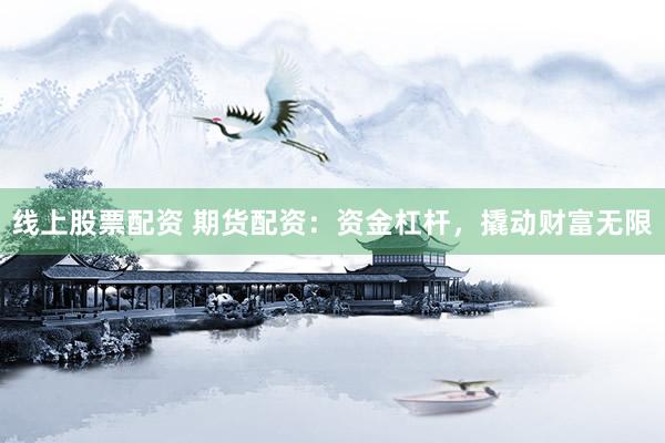 线上股票配资 期货配资：资金杠杆，撬动财富无限